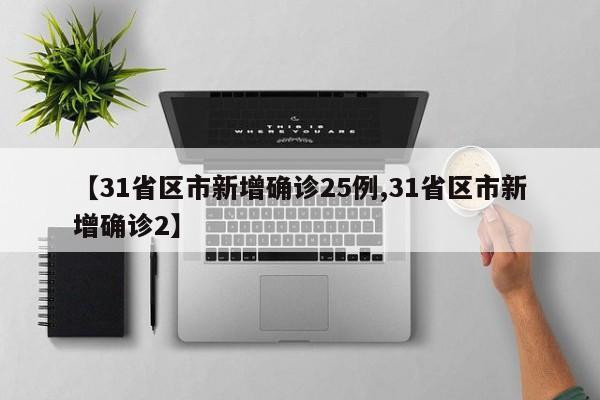 【31省区市新增确诊25例,31省区市新增确诊2】