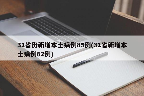31省份新增本土病例85例(31省新增本土病例62例)
