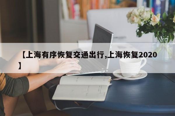 【上海有序恢复交通出行,上海恢复2020】