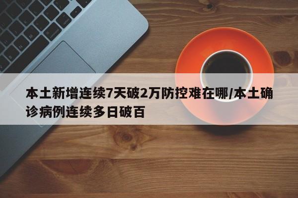 本土新增连续7天破2万防控难在哪/本土确诊病例连续多日破百
