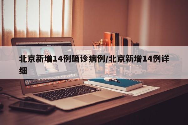 北京新增14例确诊病例/北京新增14例详细