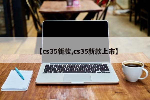 【cs35新款,cs35新款上市】