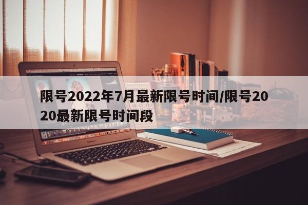 限号2022年7月最新限号时间/限号2020最新限号时间段