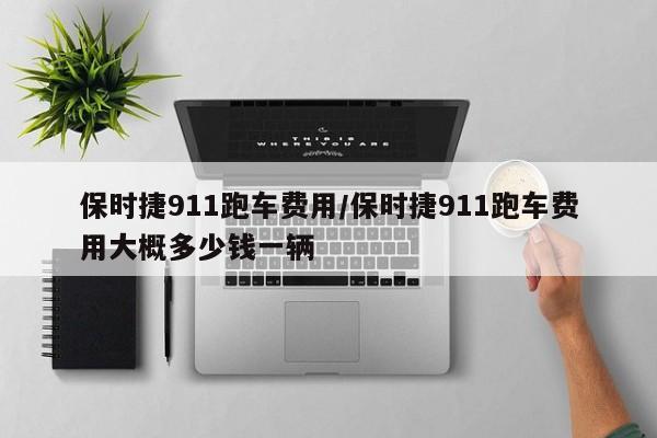 保时捷911跑车费用/保时捷911跑车费用大概多少钱一辆