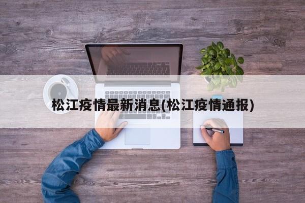 松江疫情最新消息(松江疫情通报)