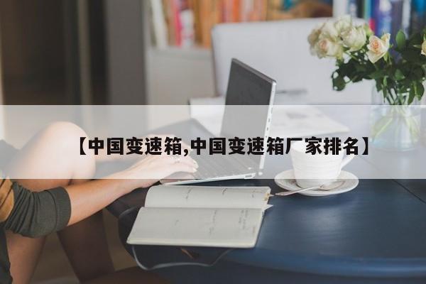 【中国变速箱,中国变速箱厂家排名】