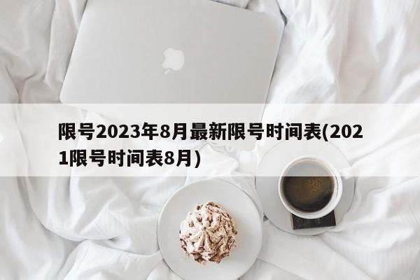 限号2023年8月最新限号时间表(2021限号时间表8月)