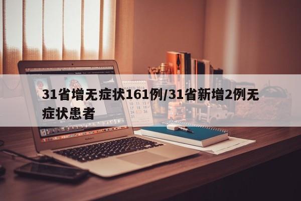 31省增无症状161例/31省新增2例无症状患者