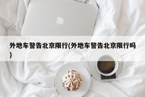 外地车警告北京限行(外地车警告北京限行吗)