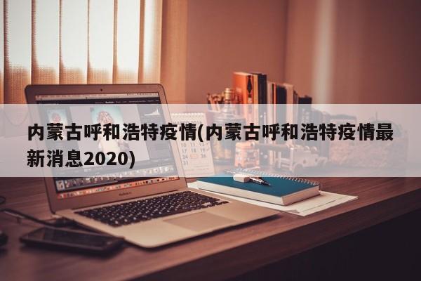 内蒙古呼和浩特疫情(内蒙古呼和浩特疫情最新消息2020)
