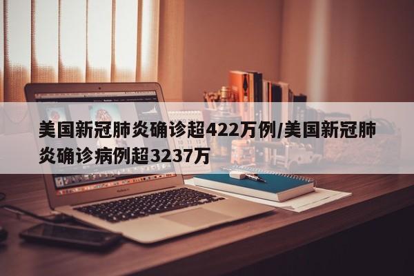 美国新冠肺炎确诊超422万例/美国新冠肺炎确诊病例超3237万