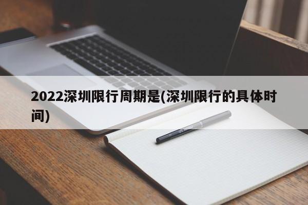 2022深圳限行周期是(深圳限行的具体时间)