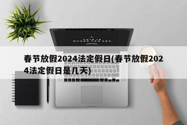 春节放假2024法定假日(春节放假2024法定假日是几天)