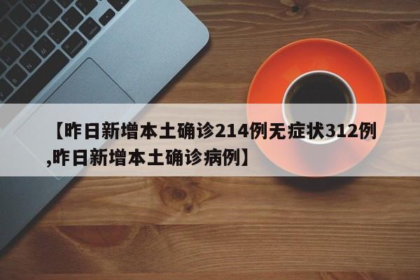 【昨日新增本土确诊214例无症状312例,昨日新增本土确诊病例】