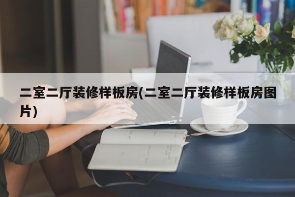 二室二厅装修样板房(二室二厅装修样板房图片)