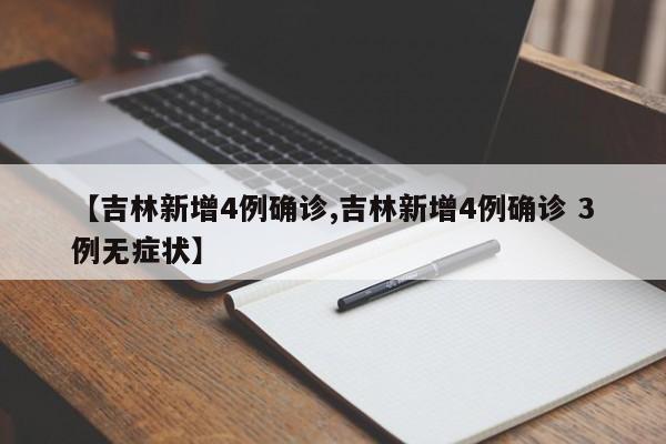 【吉林新增4例确诊,吉林新增4例确诊 3例无症状】