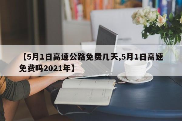 【5月1日高速公路免费几天,5月1日高速免费吗2021年】
