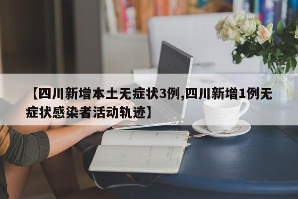 【四川新增本土无症状3例,四川新增1例无症状感染者活动轨迹】