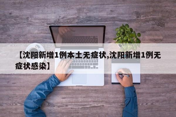 【沈阳新增1例本土无症状,沈阳新增1例无症状感染】