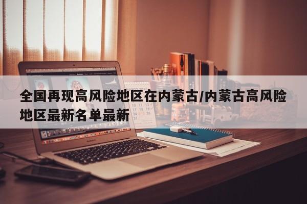 全国再现高风险地区在内蒙古/内蒙古高风险地区最新名单最新