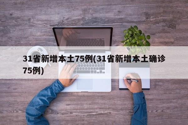 31省新增本土75例(31省新增本土确诊75例)