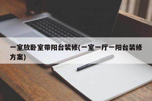 一室放卧室带阳台装修(一室一厅一阳台装修方案)