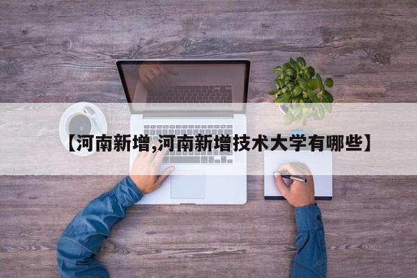 【河南新增,河南新增技术大学有哪些】