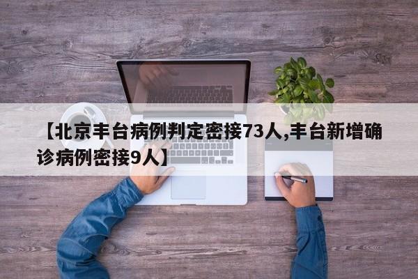 【北京丰台病例判定密接73人,丰台新增确诊病例密接9人】