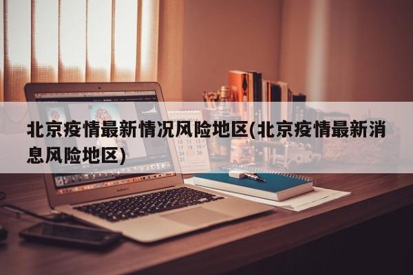 北京疫情最新情况风险地区(北京疫情最新消息风险地区)