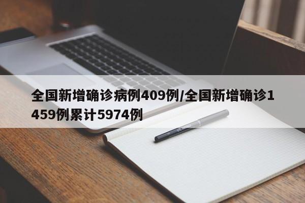 全国新增确诊病例409例/全国新增确诊1459例累计5974例