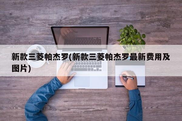 新款三菱帕杰罗(新款三菱帕杰罗最新费用及图片)