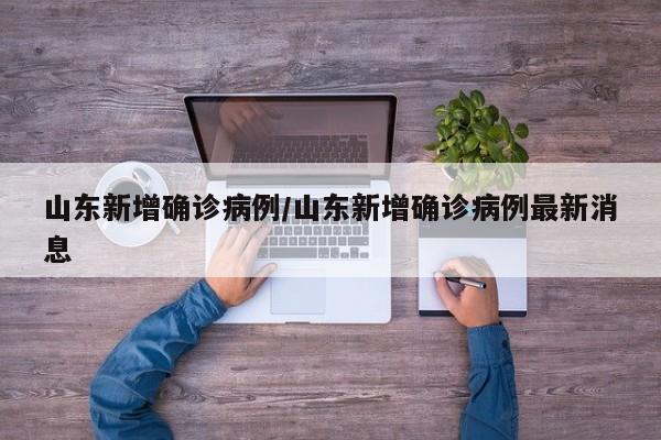 山东新增确诊病例/山东新增确诊病例最新消息