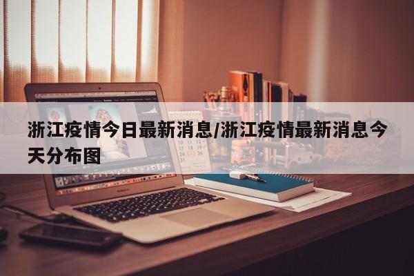 浙江疫情今日最新消息/浙江疫情最新消息今天分布图