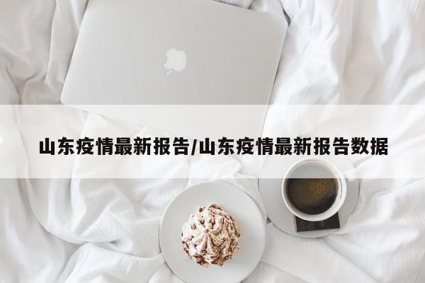 山东疫情最新报告/山东疫情最新报告数据