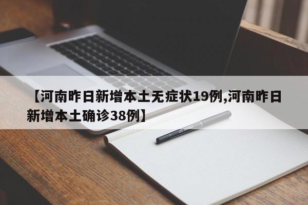 【河南昨日新增本土无症状19例,河南昨日新增本土确诊38例】