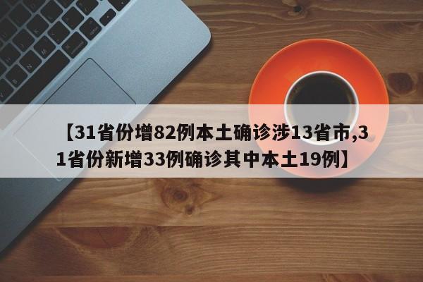 【31省份增82例本土确诊涉13省市,31省份新增33例确诊其中本土19例】
