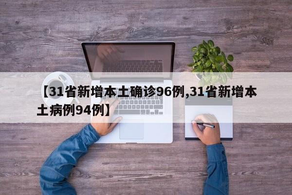 【31省新增本土确诊96例,31省新增本土病例94例】