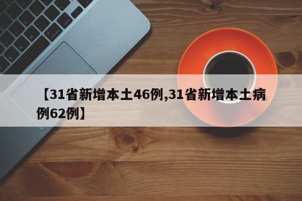 【31省新增本土46例,31省新增本土病例62例】