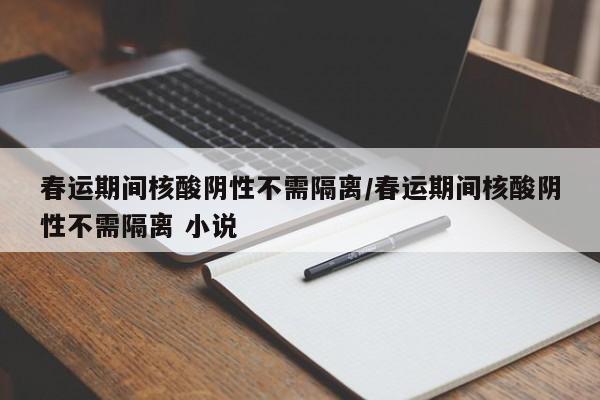 春运期间核酸阴性不需隔离/春运期间核酸阴性不需隔离 小说