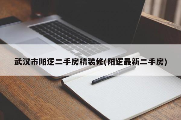 武汉市阳逻二手房精装修(阳逻最新二手房)