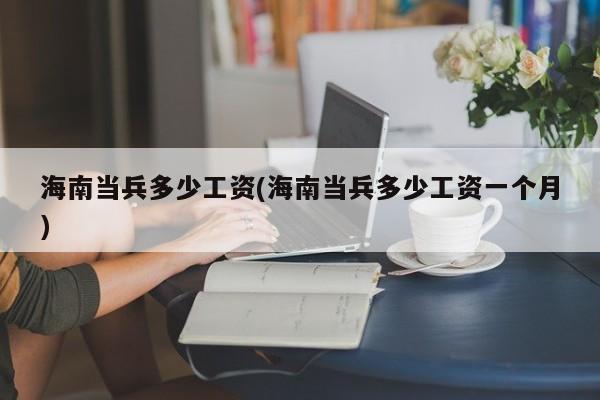海南当兵多少工资(海南当兵多少工资一个月)