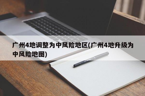 广州4地调整为中风险地区(广州4地升级为中风险地图)