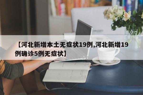 【河北新增本土无症状19例,河北新增19例确诊5例无症状】
