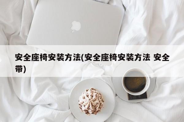 安全座椅安装方法(安全座椅安装方法 安全带)