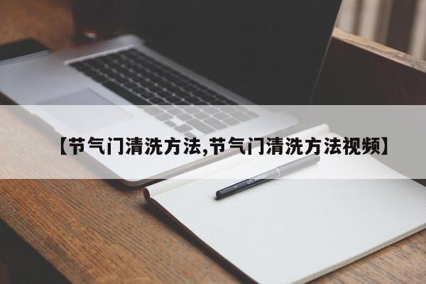 【节气门清洗方法,节气门清洗方法视频】