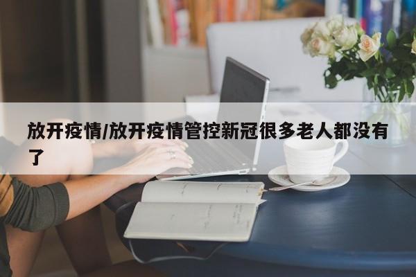 放开疫情/放开疫情管控新冠很多老人都没有了