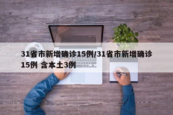 31省市新增确诊15例/31省市新增确诊15例 含本土3例