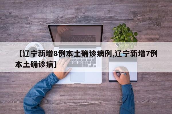 【辽宁新增8例本土确诊病例,辽宁新增7例本土确诊病】