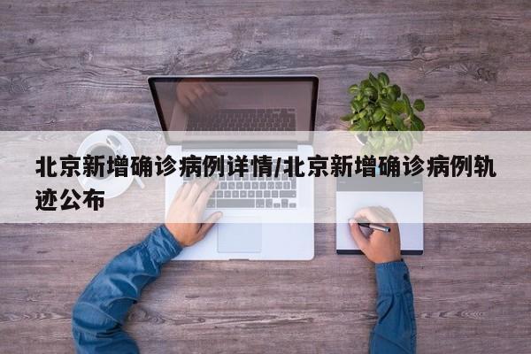 北京新增确诊病例详情/北京新增确诊病例轨迹公布