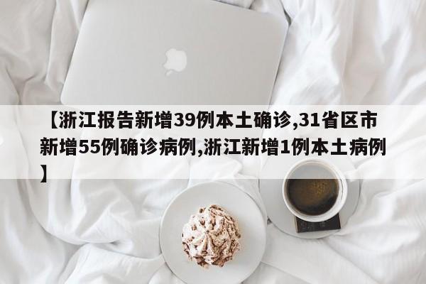 【浙江报告新增39例本土确诊,31省区市新增55例确诊病例,浙江新增1例本土病例】